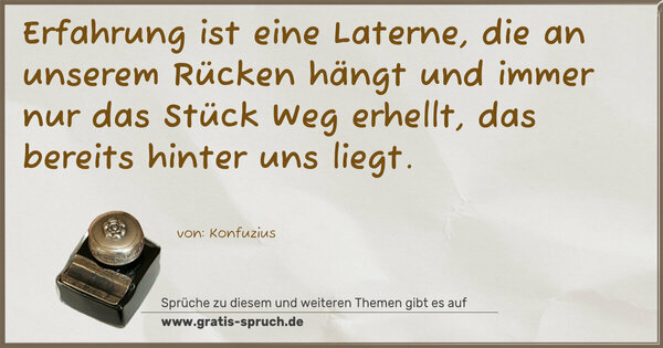 Spruch Visualisierung: Erfahrung ist eine Laterne,
die an unserem Rücken hängt
und immer nur das Stück Weg erhellt,
das bereits hinter uns liegt.