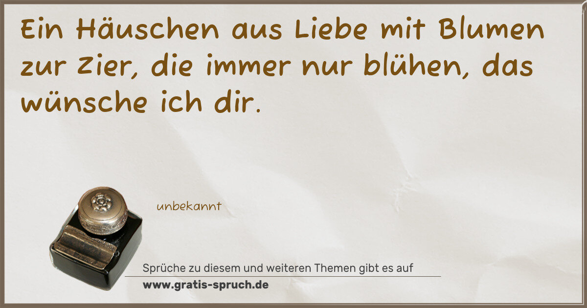 Spruchbild: Ein Häuschen aus Liebe mit Blumen zur Zier, die immer nur blühen, das wünsche ich dir.