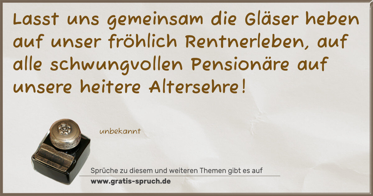 Spruchbild: Lasst uns gemeinsam die Gläser heben auf unser fröhlich Rentnerleben, auf alle schwungvoll …