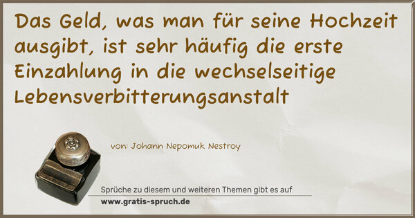 Spruch Visualisierung: Das Geld, was man für seine Hochzeit ausgibt,
ist sehr häufig die erste Einzahlung in die wechselseitige Lebensverbitterungsanstalt