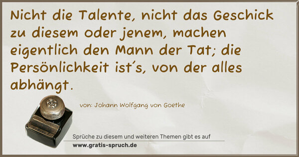 Spruch Visualisierung: Nicht die Talente,
nicht das Geschick zu diesem oder jenem,
machen eigentlich den Mann der Tat;
die Persönlichkeit ist's, von der alles abhängt.