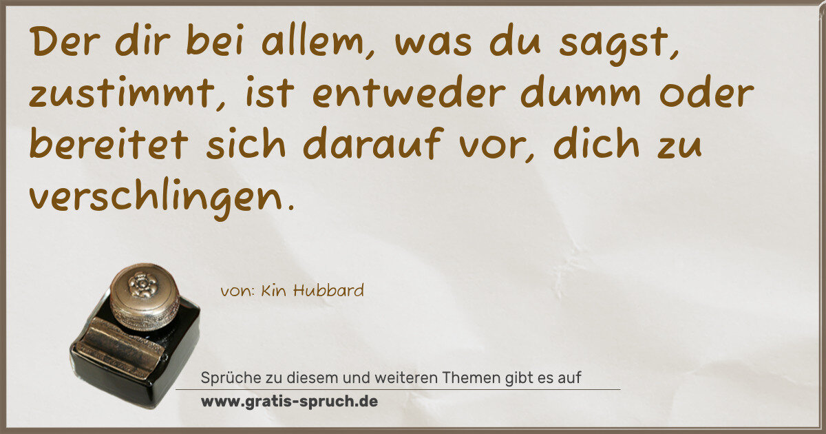 Spruchbild: Der dir bei allem, was du sagst, zustimmt, ist entweder dumm oder bereitet sich darauf vor …