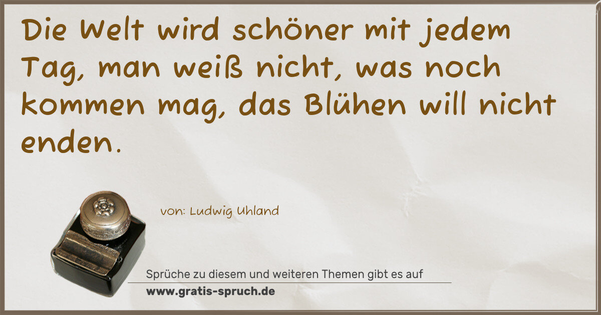 Spruchbild: Die Welt wird schöner mit jedem Tag, man weiß nicht, was noch kommen mag, das Blühen wil …