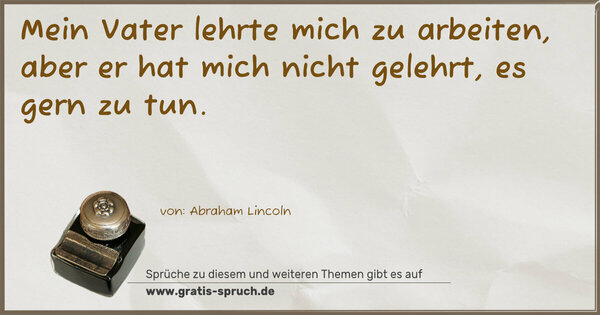 Spruch Visualisierung: Mein Vater lehrte mich zu arbeiten,
aber er hat mich nicht gelehrt, es gern zu tun.