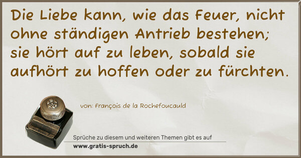 Spruch Visualisierung: Die Liebe kann, wie das Feuer, nicht ohne ständigen Antrieb bestehen; sie hört auf zu leben, sobald sie aufhört zu hoffen oder zu fürchten.