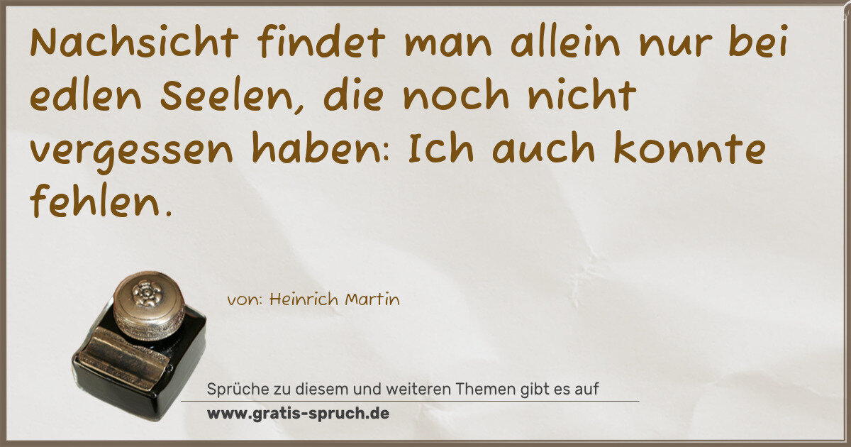 Spruchbild: Nachsicht findet man allein nur bei edlen Seelen, die noch nicht vergessen haben: Ich auch …