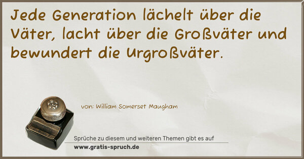 Spruch Visualisierung: Jede Generation lächelt über die Väter,
lacht über die Großväter
und bewundert die Urgroßväter.