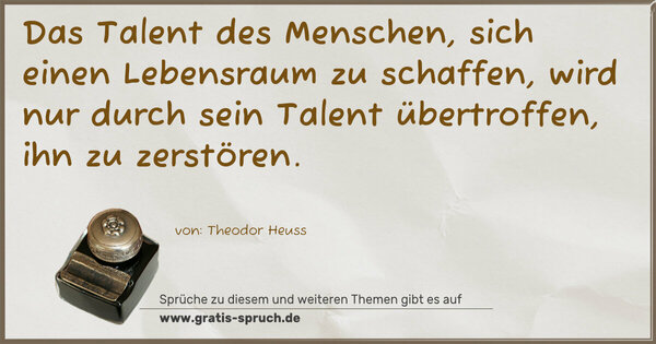 Spruch Visualisierung: Das Talent des Menschen, sich einen Lebensraum zu schaffen, wird nur durch sein Talent übertroffen, ihn zu zerstören. 