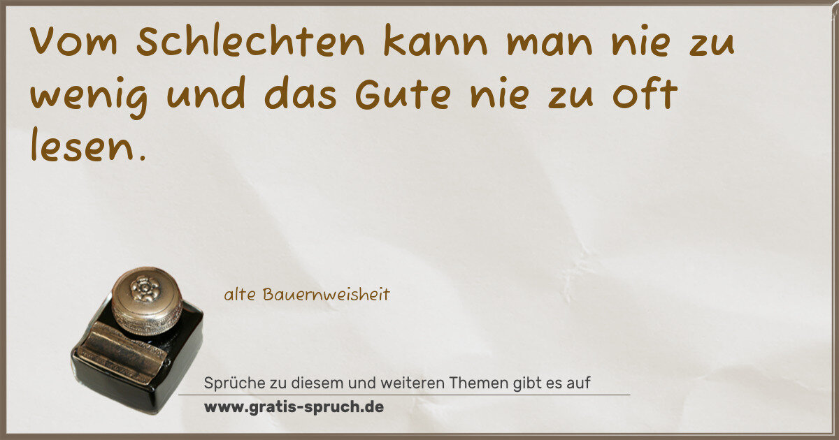 Spruchbild: Vom Schlechten kann man nie zu wenig und das Gute nie zu oft lesen.