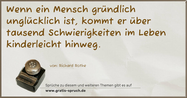 Spruch Visualisierung: Wenn ein Mensch gründlich unglücklich ist,
kommt er über tausend Schwierigkeiten im Leben
kinderleicht hinweg.