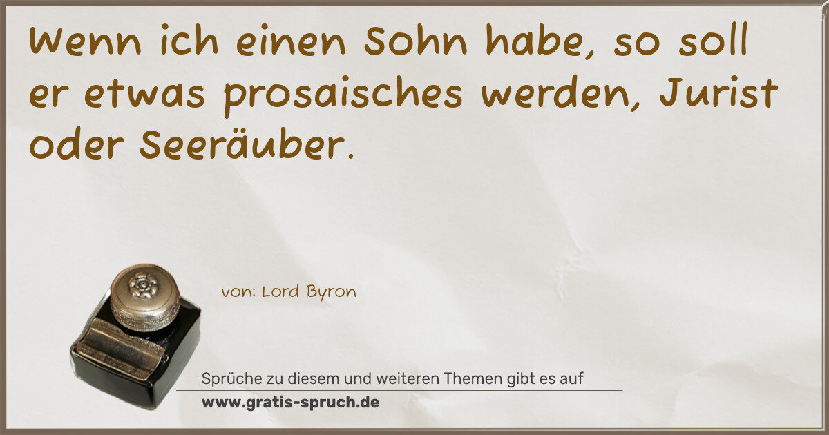 Spruchbild: Wenn ich einen Sohn habe, so soll er etwas prosaisches werden, Jurist oder Seeräuber.