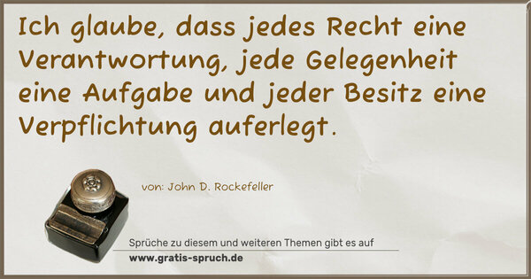 Spruch Visualisierung: Ich glaube, dass jedes Recht eine Verantwortung, jede Gelegenheit eine Aufgabe und jeder Besitz eine Verpflichtung auferlegt.