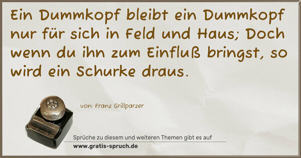 Spruch Visualisierung: Ein Dummkopf bleibt ein Dummkopf nur für sich in Feld und Haus; Doch wenn du ihn zum Einfluß bringst, so wird ein Schurke draus. 