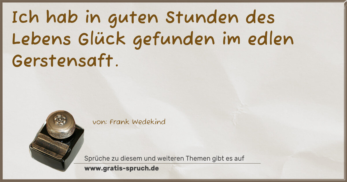 Spruchbild: Ich hab in guten Stunden des Lebens Glück gefunden im edlen Gerstensaft.