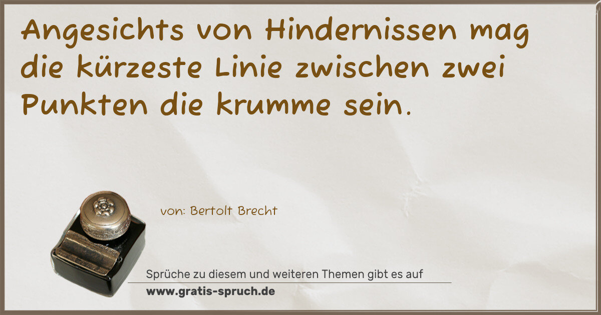 Spruchbild: Angesichts von Hindernissen mag die kürzeste Linie zwischen zwei Punkten die krumme sein.