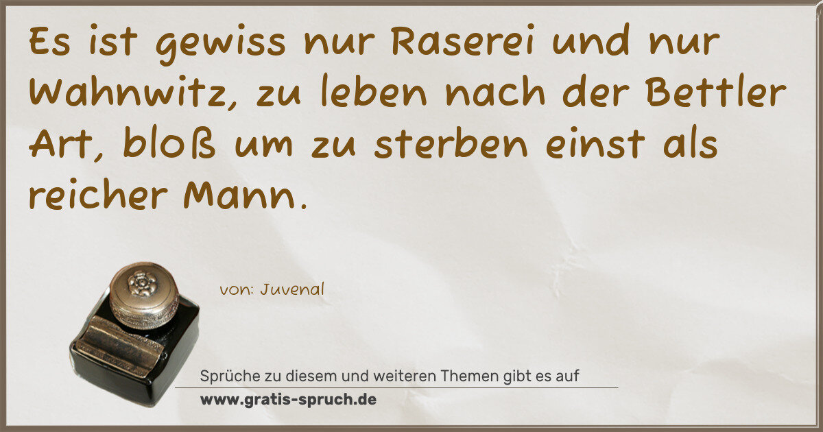 Spruchbild: Es ist gewiss nur Raserei und nur Wahnwitz, zu leben nach der Bettler Art, bloß um zu ster …