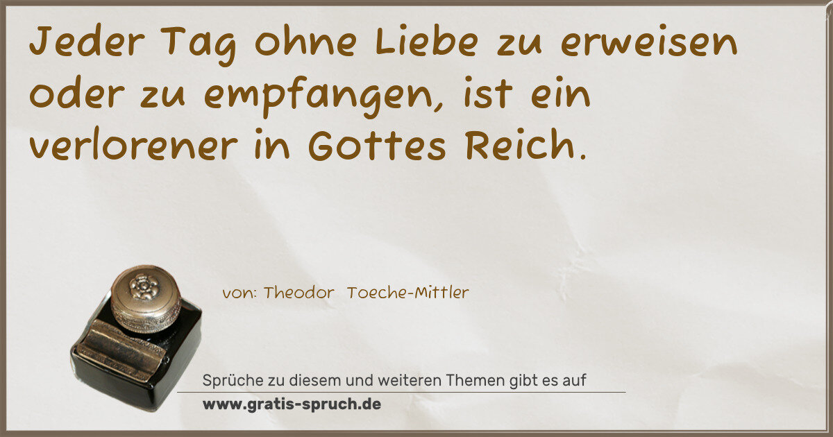 Spruchbild: Jeder Tag ohne Liebe zu erweisen oder zu empfangen, ist ein verlorener in Gottes Reich.