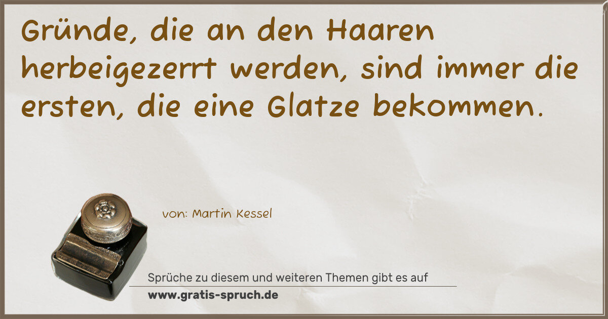 Spruchbild: Gründe, die an den Haaren herbeigezerrt werden, sind immer die ersten, die eine Glatze be …