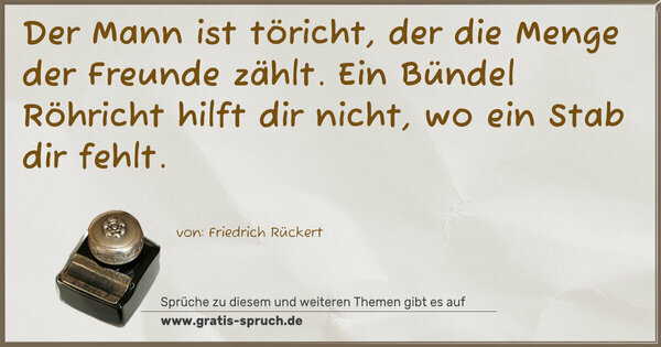 Spruch Visualisierung: Der Mann ist töricht, der die Menge der Freunde zählt.
Ein Bündel Röhricht hilft dir nicht, wo ein Stab dir fehlt.