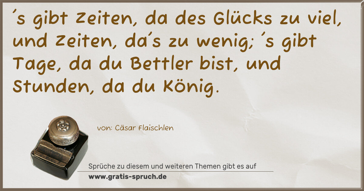 Spruchbild: 's gibt Zeiten, da des Glücks zu viel, und Zeiten, da's zu wenig; 's gibt Tage, da du Bett …