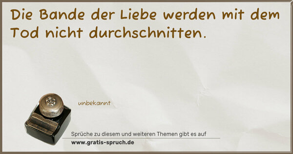 Spruch Visualisierung: Die Bande der Liebe
werden mit dem Tod nicht durchschnitten.