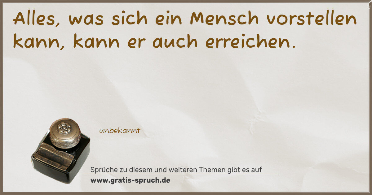 Spruchbild: Alles, was sich ein Mensch vorstellen kann, kann er auch erreichen.