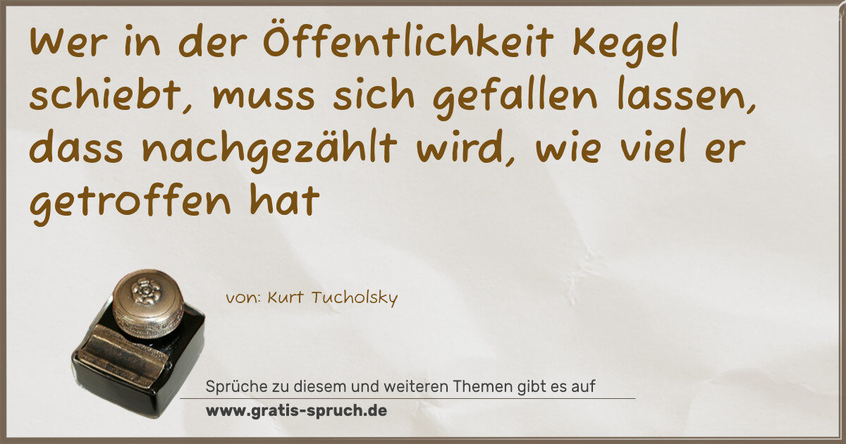 Spruchbild: Wer in der Öffentlichkeit Kegel schiebt, muss sich gefallen lassen, dass nachgezählt wir …