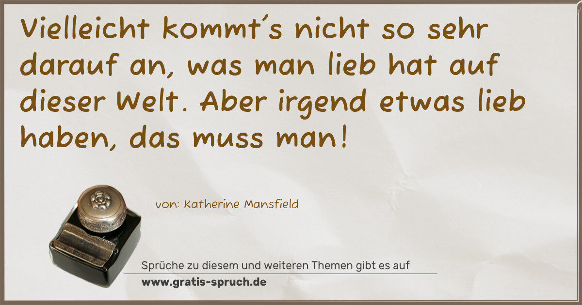 Spruchbild: Vielleicht kommt's nicht so sehr darauf an, was man lieb hat auf dieser Welt. Aber irgend …