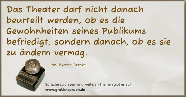 Spruch Visualisierung: Das Theater darf nicht danach beurteilt werden,
ob es die Gewohnheiten seines Publikums befriedigt,
sondern danach, ob es sie zu ändern vermag.