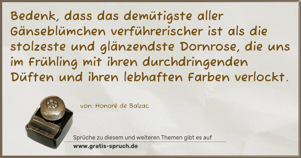 Spruch Visualisierung: Bedenk, dass das demütigste aller Gänseblümchen verführerischer ist als die stolzeste und glänzendste Dornrose, die uns im Frühling mit ihren durchdringenden Düften und ihren lebhaften Farben verlockt. 