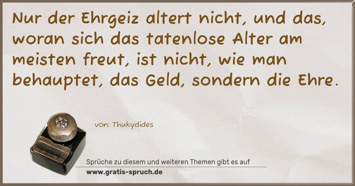 Spruchbild: Nur der Ehrgeiz altert nicht, und das, woran sich das tatenlose Alter am meisten freut, is …