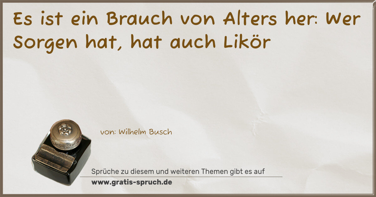Spruchbild: Es ist ein Brauch von Alters her: Wer Sorgen hat, hat auch Likör