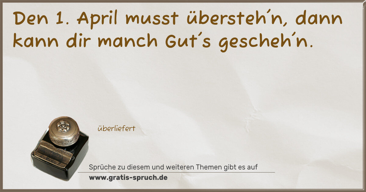 Spruchbild: Den 1. April musst übersteh'n, dann kann dir manch Gut's gescheh'n.