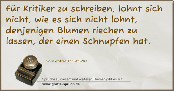 Spruch Visualisierung: Für Kritiker zu schreiben, lohnt sich nicht,
wie es sich nicht lohnt, denjenigen Blumen riechen zu lassen, der einen Schnupfen hat.