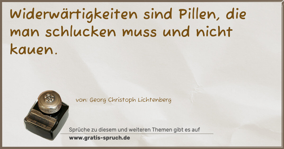 Spruchbild: Widerwärtigkeiten sind Pillen, die man schlucken muss und nicht kauen.