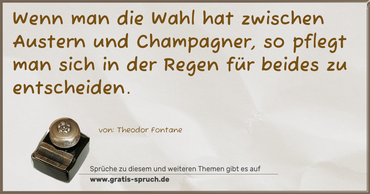 Spruchbild: Wenn man die Wahl hat zwischen Austern und Champagner, so pflegt man sich in der Regen für …