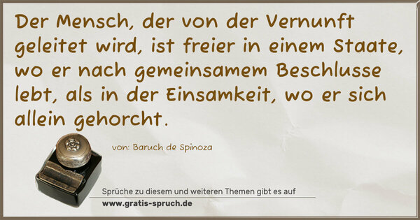 Spruch Visualisierung: Der Mensch, der von der Vernunft geleitet wird, ist freier in einem Staate, wo er nach gemeinsamem Beschlusse lebt, als in der Einsamkeit, wo er sich allein gehorcht.