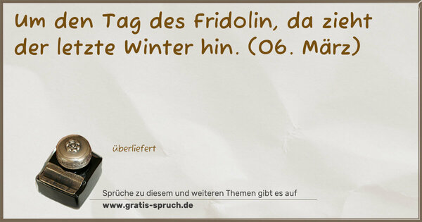 Spruch Visualisierung: Um den Tag des Fridolin,
da zieht der letzte Winter hin.
(06. März)