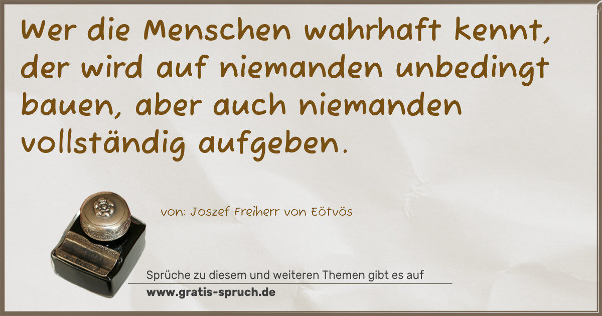 Spruchbild: Wer die Menschen wahrhaft kennt, der wird auf niemanden unbedingt bauen, aber auch niemand …