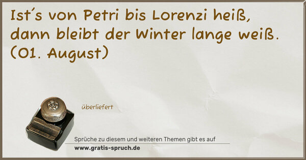 Spruch Visualisierung: Ist's von Petri bis Lorenzi heiß,
dann bleibt der Winter lange weiß.
(01. August)