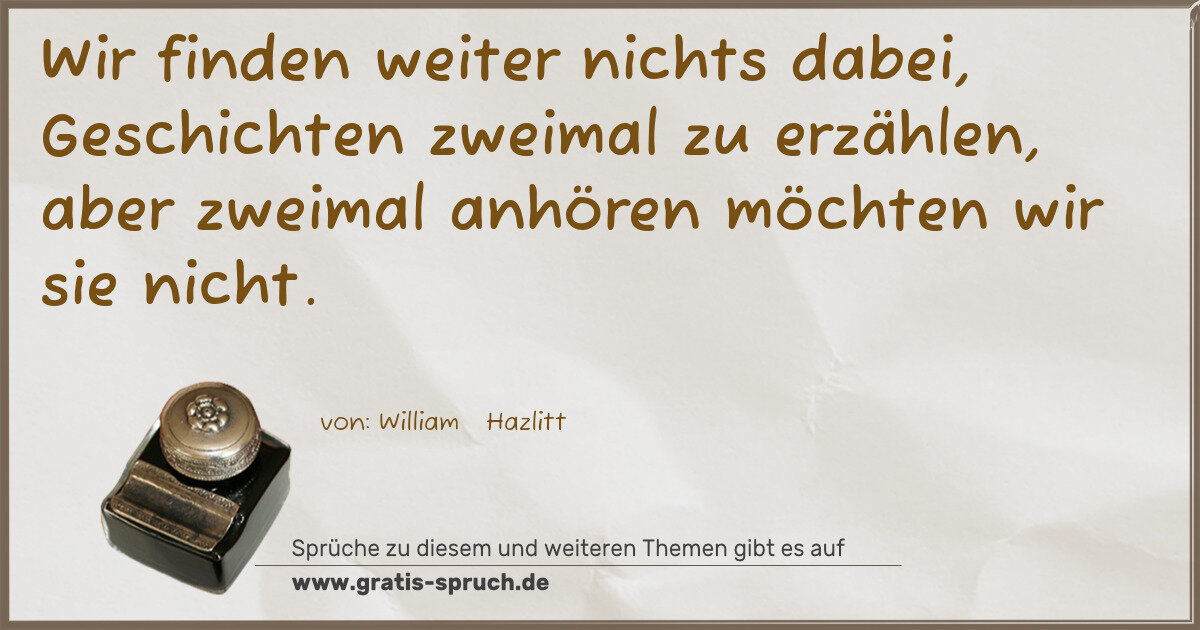 Spruchbild: Wir finden weiter nichts dabei, Geschichten zweimal zu erzählen, aber zweimal anhören mö …
