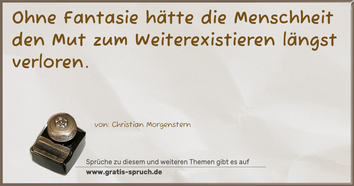 Spruchbild: Ohne Fantasie hätte die Menschheit den Mut zum Weiterexistieren längst verloren.