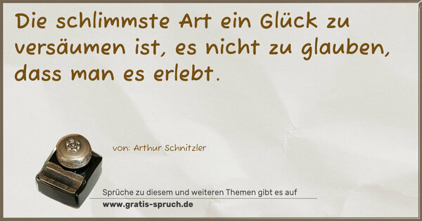 Spruch Visualisierung: Die schlimmste Art ein Glück zu versäumen ist,
es nicht zu glauben, dass man es erlebt.