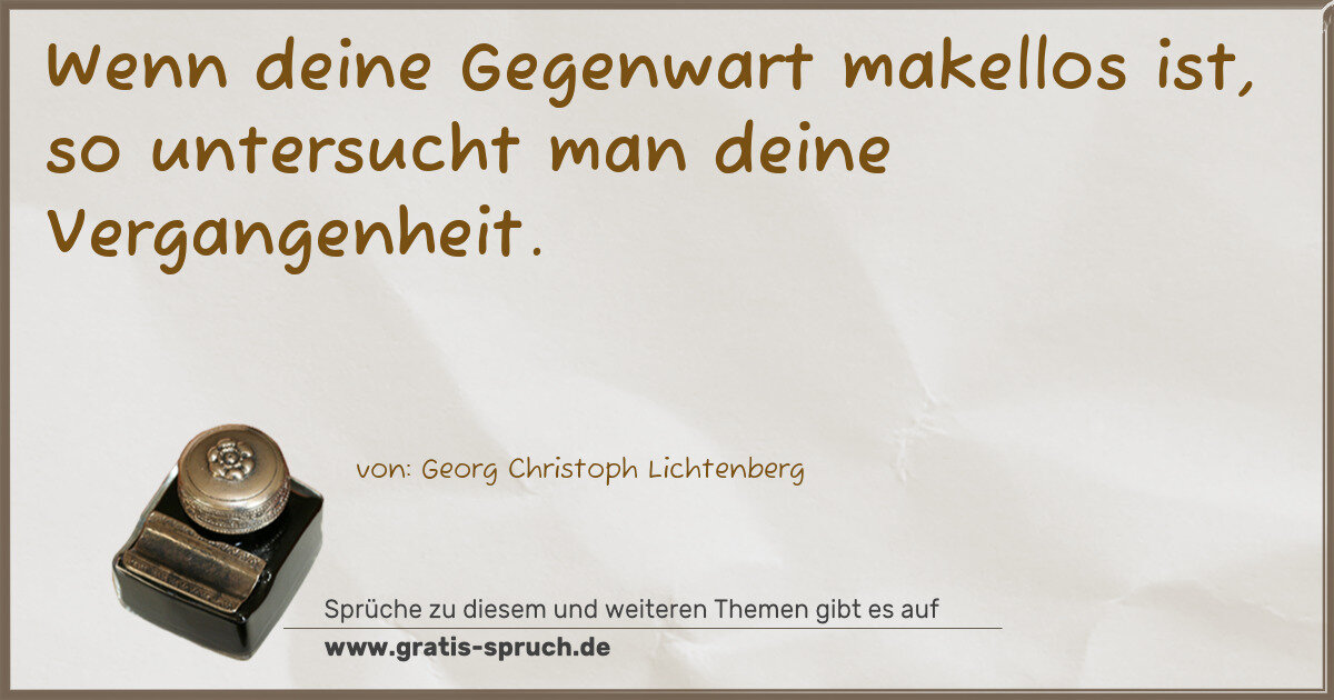 Spruchbild: Wenn deine Gegenwart makellos ist, so untersucht man deine Vergangenheit.