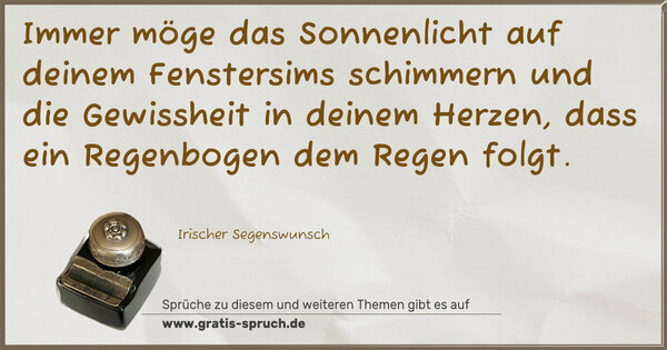 Spruch Visualisierung: Immer möge das Sonnenlicht auf deinem Fenstersims schimmern
und die Gewissheit in deinem Herzen,
dass ein Regenbogen dem Regen folgt.
