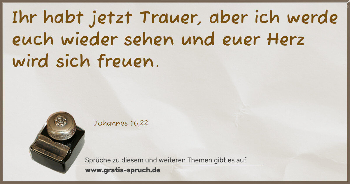 Spruchbild: Ihr habt jetzt Trauer, aber ich werde euch wieder sehen und euer Herz wird sich freuen.