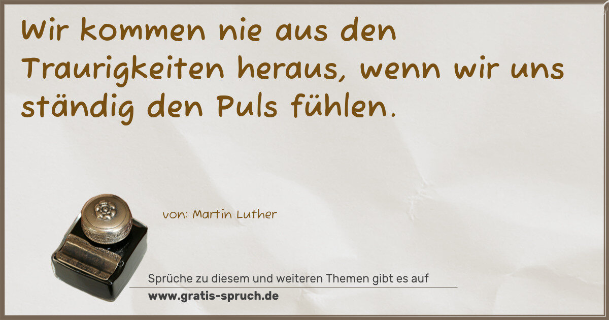 Spruchbild: Wir kommen nie aus den Traurigkeiten heraus, wenn wir uns ständig den Puls fühlen.