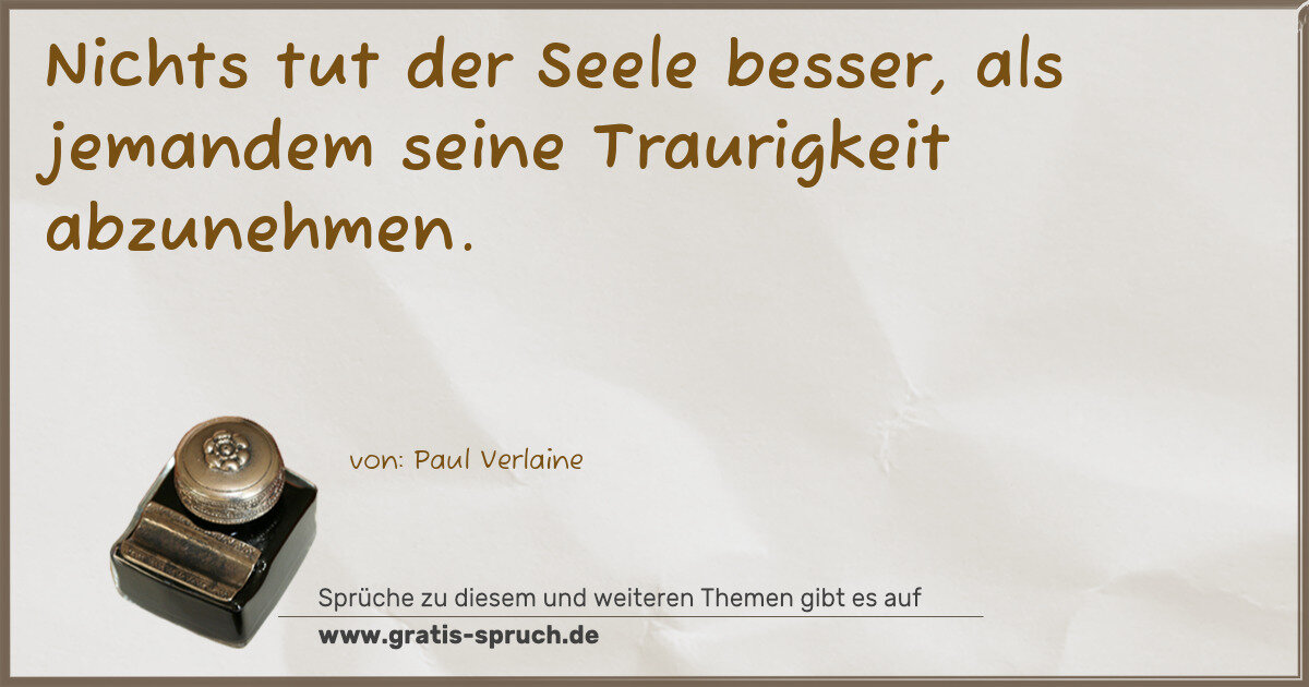 Spruchbild: Nichts tut der Seele besser, als jemandem seine Traurigkeit abzunehmen.