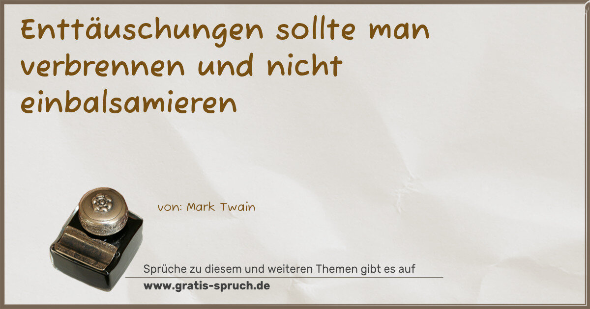 Spruchbild: Enttäuschungen sollte man verbrennen und nicht einbalsamieren