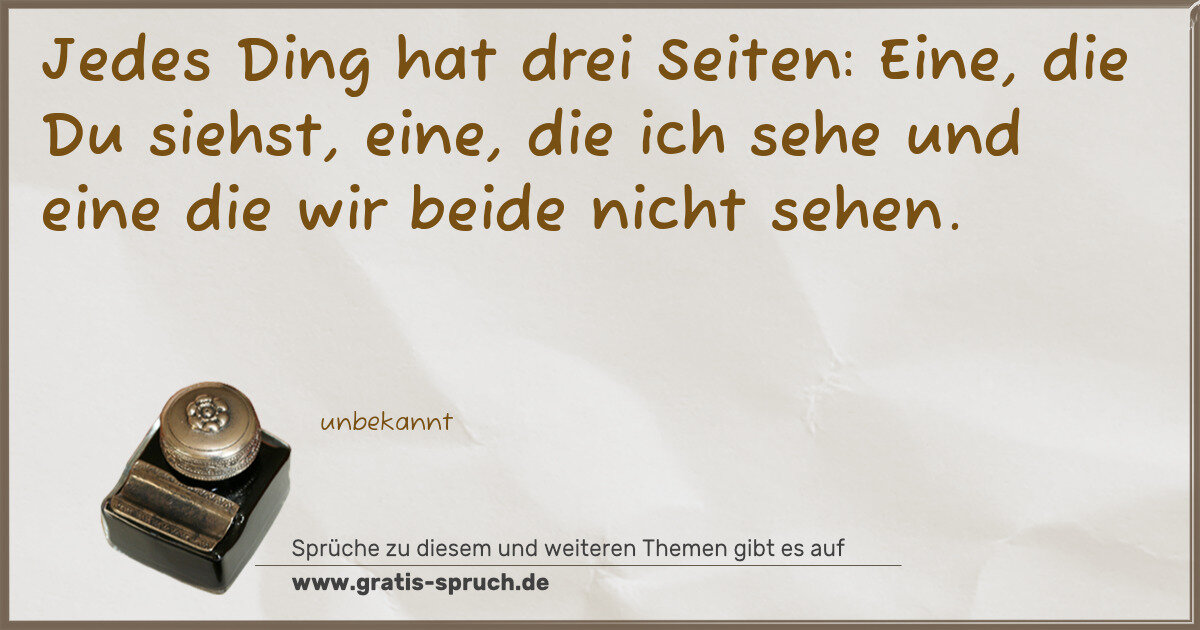 Spruchbild: Jedes Ding hat drei Seiten: Eine, die Du siehst, eine, die ich sehe und eine die wir bei …